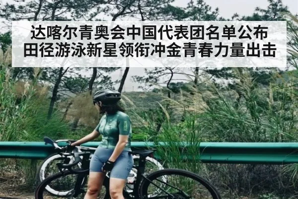 达喀尔青奥会中国代表团名单公布 田径游泳新星领衔冲金青春力量出击 - c7c7.app