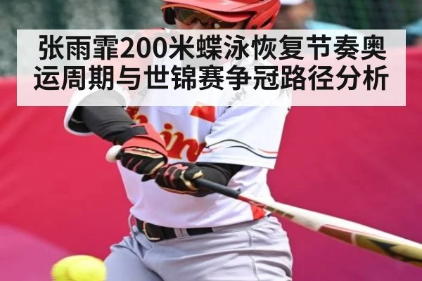 张雨霏200米蝶泳恢复节奏奥运周期与世锦赛争冠路径分析（c7c7.app）
