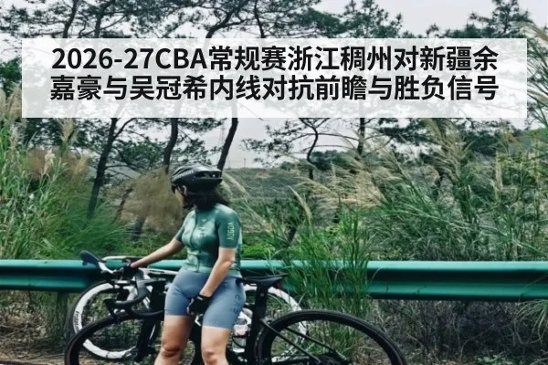 2026-27CBA常规赛浙江稠州对新疆余嘉豪与吴冠希内线对抗前瞻与胜负信号 - www.c7c7.app